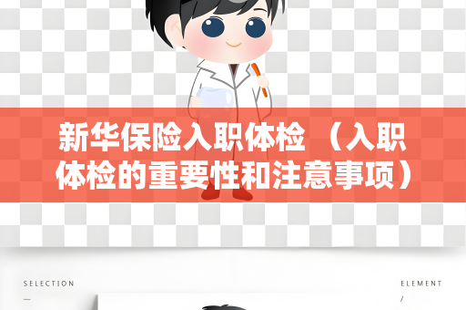 新华保险入职体检 （入职体检的重要性和注意事项）