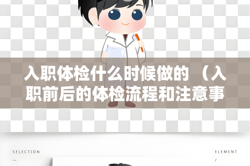 入职体检什么时候做的 （入职前后的体检流程和注意事项）