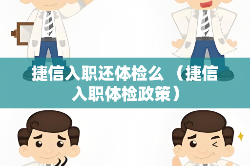 捷信入职还体检么 （捷信入职体检政策）