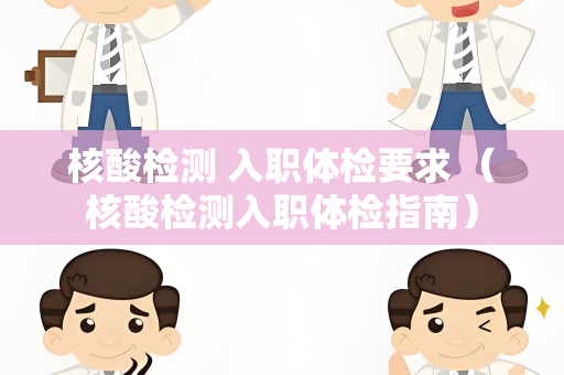 核酸检测 入职体检要求 （核酸检测入职体检指南）