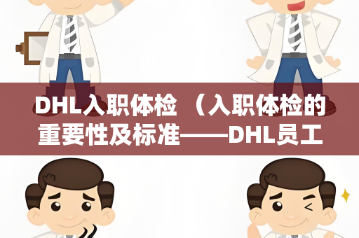 DHL入职体检 （入职体检的重要性及标准——DHL员工的必）
