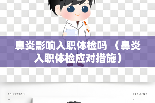 鼻炎影响入职体检吗 （鼻炎入职体检应对措施）