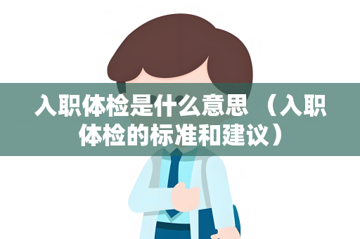 入职体检是什么意思 （入职体检的标准和建议）