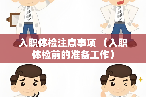 入职体检注意事项 （入职体检前的准备工作）
