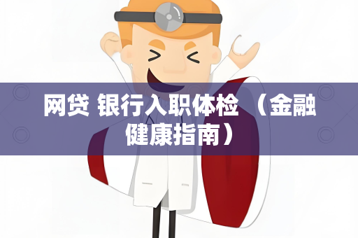 网贷 银行入职体检 （金融健康指南）