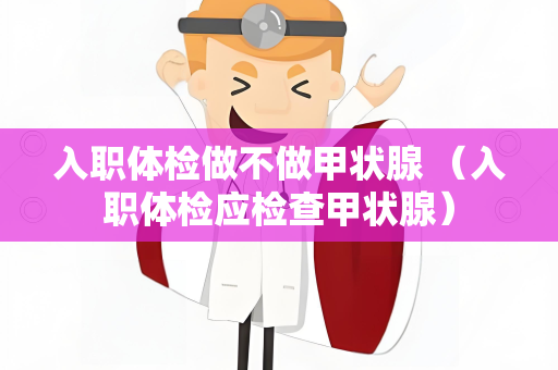 入职体检做不做甲状腺 （入职体检应检查甲状腺）