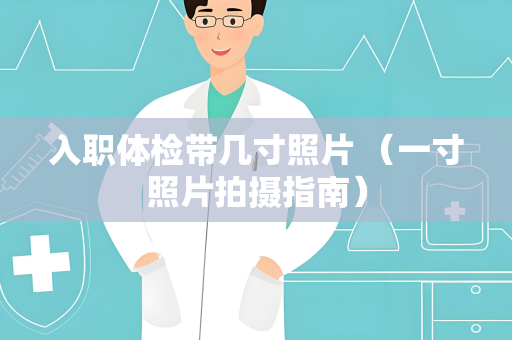 入职体检带几寸照片 （一寸照片拍摄指南）
