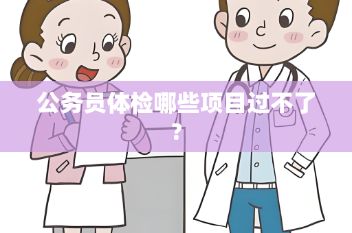 公务员体检哪些项目过不了?