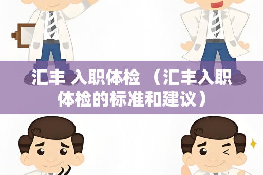 汇丰 入职体检 （汇丰入职体检的标准和建议）