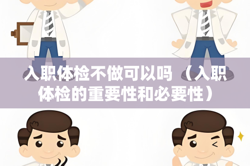 入职体检不做可以吗 （入职体检的重要性和必要性）
