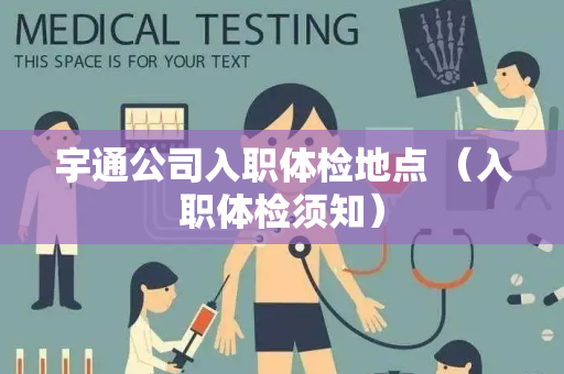 宇通公司入职体检地点 （入职体检须知）