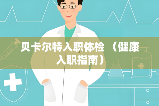 贝卡尔特入职体检 （健康入职指南）