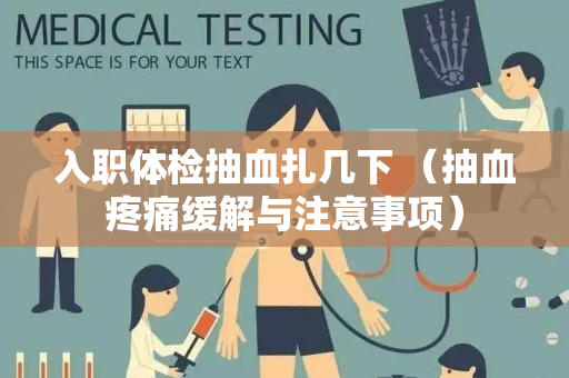 入职体检抽血扎几下 （抽血疼痛缓解与注意事项）