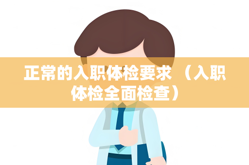 正常的入职体检要求 （入职体检全面检查）