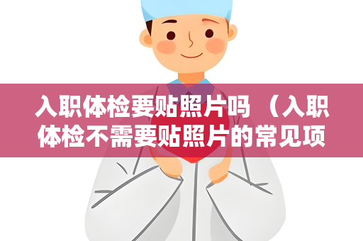 入职体检要贴照片吗 （入职体检不需要贴照片的常见项目）