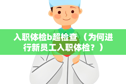入职体检b超检查 （为何进行新员工入职体检？）
