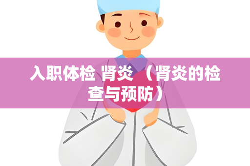 入职体检 肾炎 （肾炎的检查与预防）