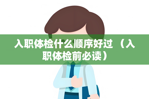 入职体检什么顺序好过 （入职体检前必读）