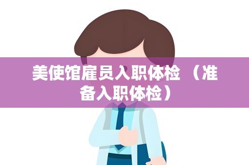 美使馆雇员入职体检 （准备入职体检）