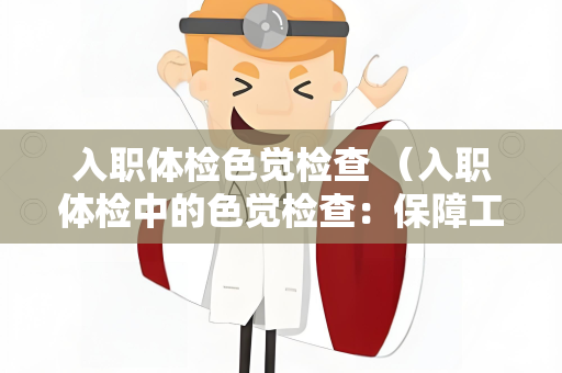 入职体检色觉检查 （入职体检中的色觉检查：保障工作安全）