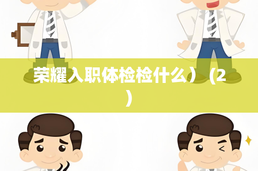 荣耀入职体检检什么） (2)