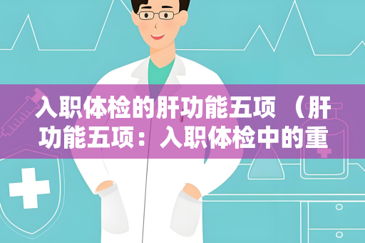 入职体检的肝功能五项 （肝功能五项：入职体检中的重要指标）