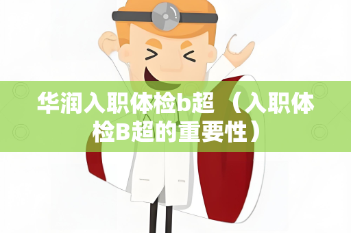 华润入职体检b超 （入职体检B超的重要性）