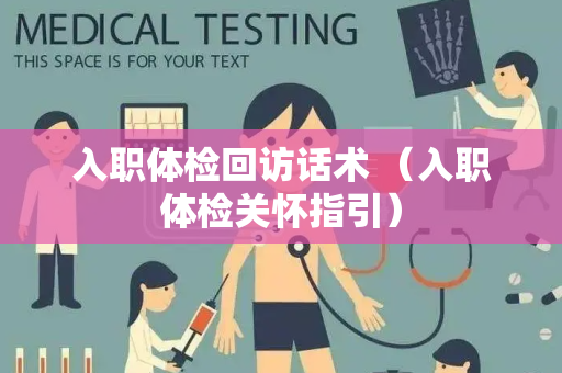 入职体检回访话术 （入职体检关怀指引）