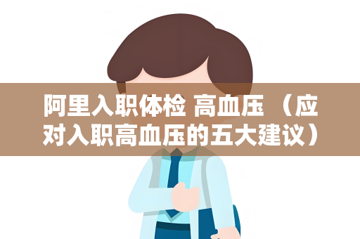 阿里入职体检 高血压 （应对入职高血压的五大建议）