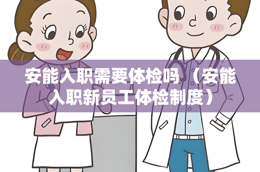 安能入职需要体检吗 （安能入职新员工体检制度）