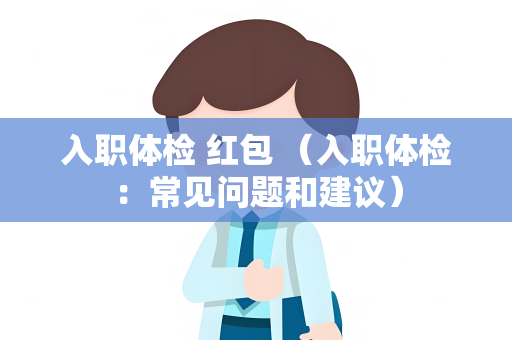 入职体检 红包 （入职体检：常见问题和建议）