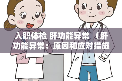 入职体检 肝功能异常 （肝功能异常：原因和应对措施）