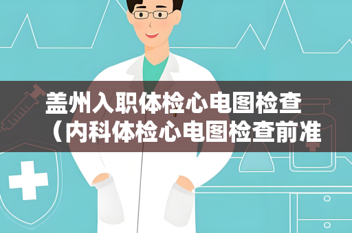 盖州入职体检心电图检查 （内科体检心电图检查前准备）