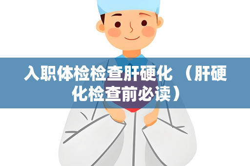 入职体检检查肝硬化 （肝硬化检查前必读）