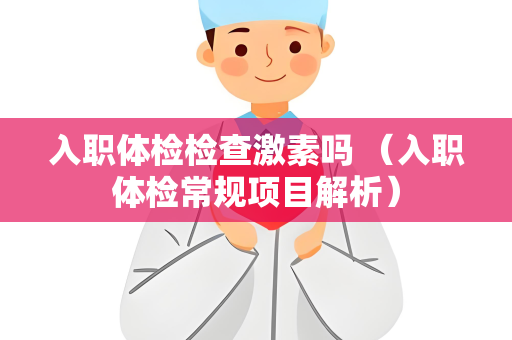 入职体检检查激素吗 （入职体检常规项目解析）