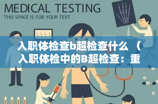 入职体检查b超检查什么 （入职体检中的B超检查：重要的健康保）