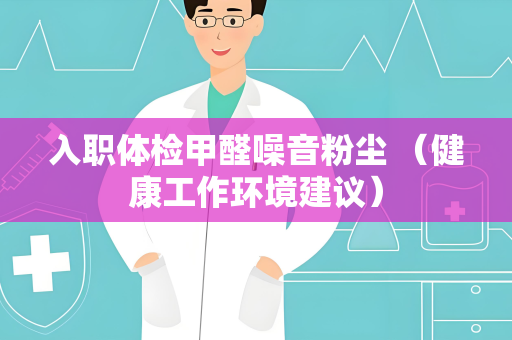 入职体检甲醛噪音粉尘 （健康工作环境建议）