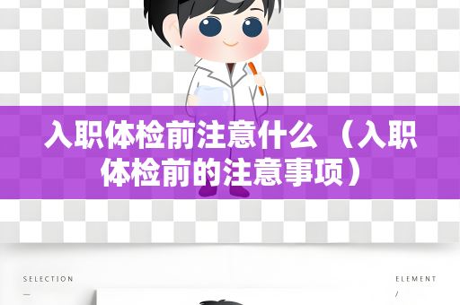 入职体检前注意什么 （入职体检前的注意事项）