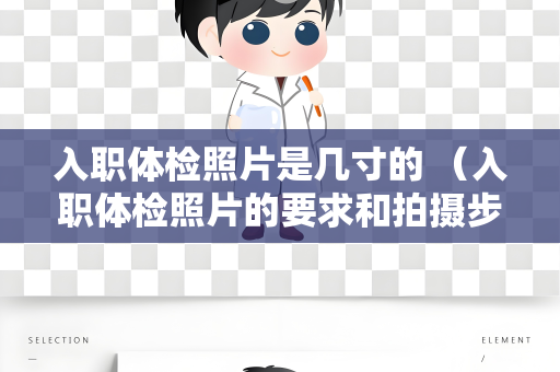 入职体检照片是几寸的 （入职体检照片的要求和拍摄步骤）