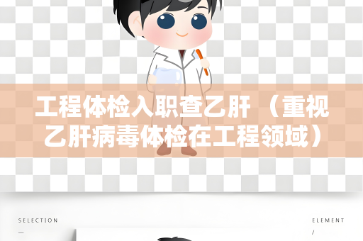 工程体检入职查乙肝 （重视乙肝病毒体检在工程领域）