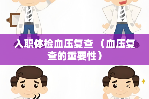 入职体检血压复查 （血压复查的重要性）