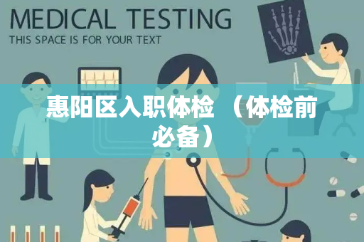 惠阳区入职体检 （体检前必备）