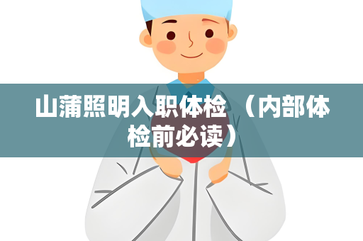 山蒲照明入职体检 （内部体检前必读）