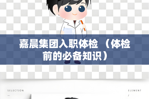 嘉晨集团入职体检 （体检前的必备知识）