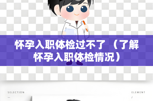 怀孕入职体检过不了 （了解怀孕入职体检情况）