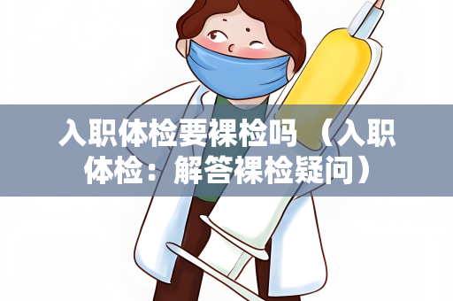 入职体检要裸检吗 （入职体检：解答裸检疑问）
