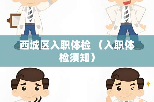 西城区入职体检 （入职体检须知）