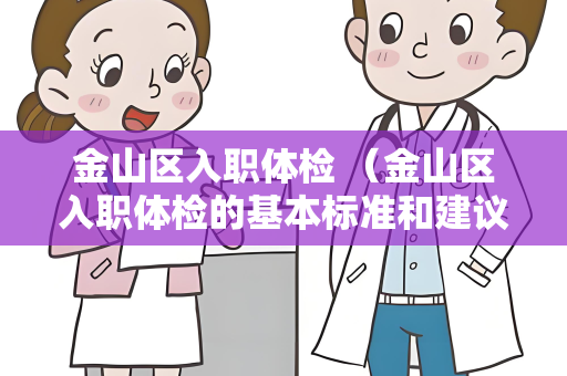 金山区入职体检 （金山区入职体检的基本标准和建议）