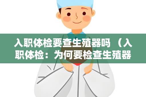 入职体检要查生殖器吗 （入职体检：为何要检查生殖器官？）