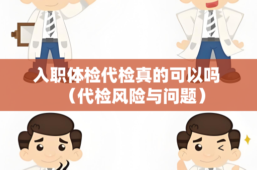 入职体检代检真的可以吗 （代检风险与问题）